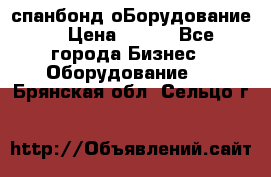 спанбонд оБорудование  › Цена ­ 100 - Все города Бизнес » Оборудование   . Брянская обл.,Сельцо г.